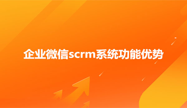 企业微信scrm系统功能优势