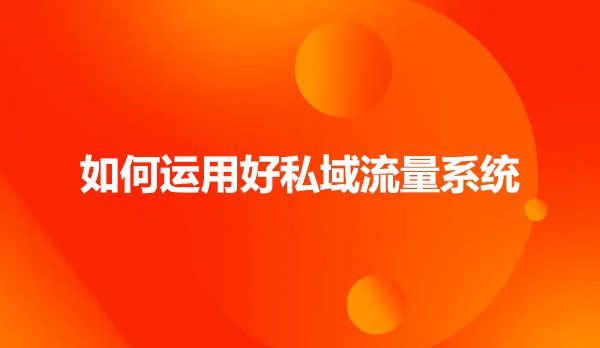 如何运用好私域流量系统