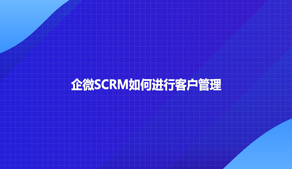 企微SCRM如何进行客户管理