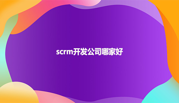 scrm开发公司哪家好？
