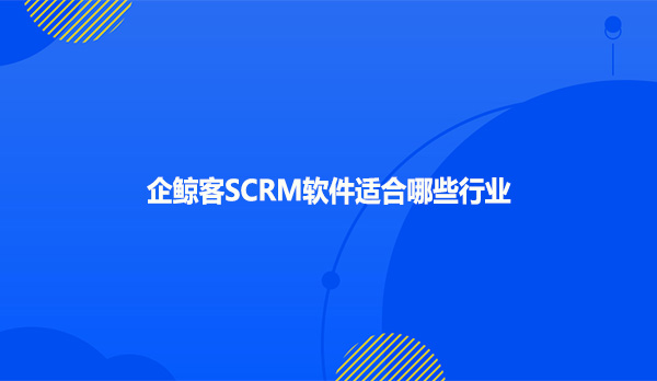 企鲸客SCRM软件适合哪些行业