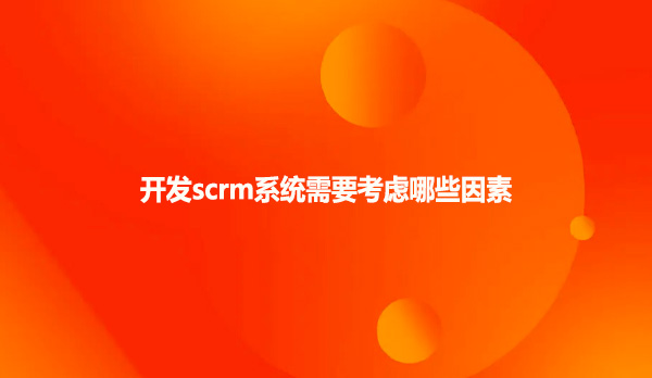 开发scrm系统需要考虑哪些因素