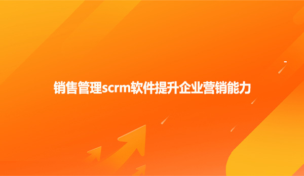 销售管理scrm软件提升企业营销能力