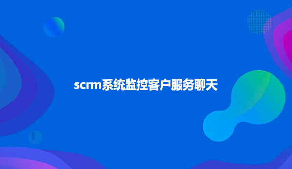 scrm系统监控客户服务聊天