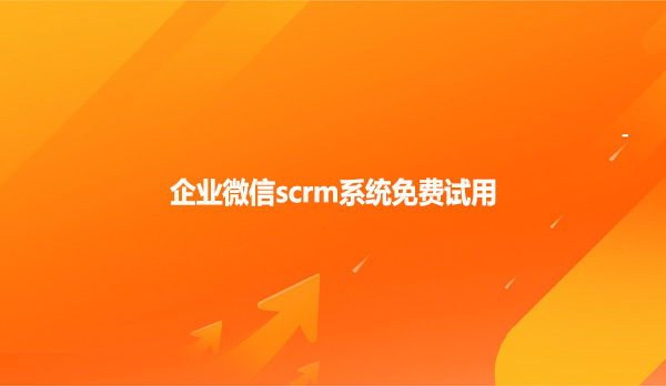 企业微信scrm系统免费试用