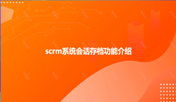 scrm系统会话存档功能介绍
