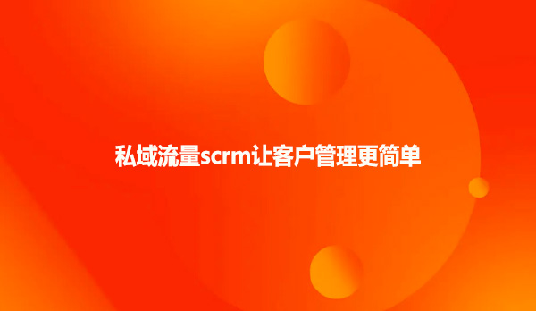 私域流量scrm让客户管理更简单
