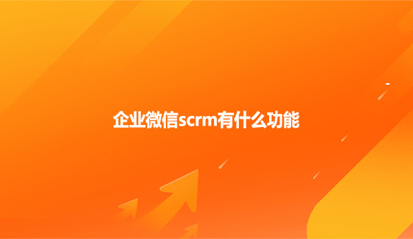 企业微信scrm有什么功能