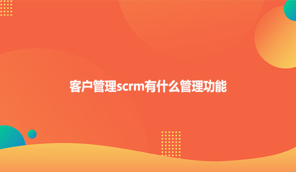 客户管理scrm有什么管理功能？