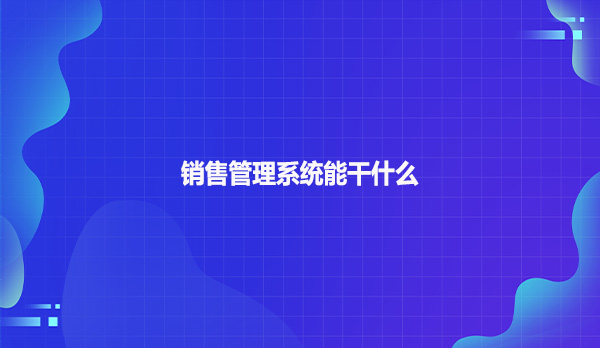 销售管理系统能干什么