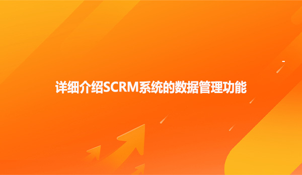 详细介绍SCRM系统的数据管理功能