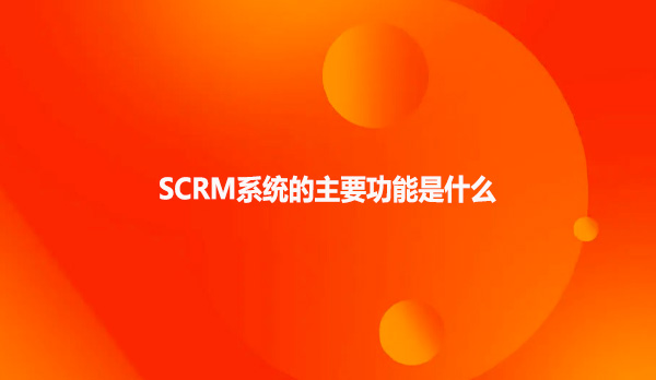 SCRM系统的主要功能是什么？
